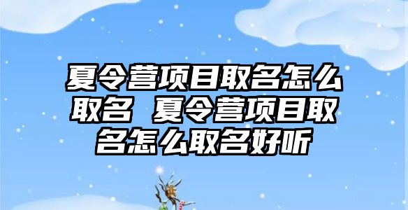 夏令營項目取名怎么取名 夏令營項目取名怎么取名好聽