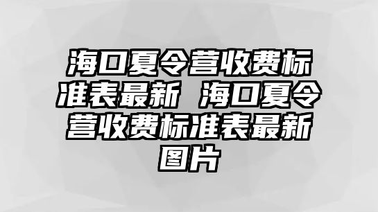 海口夏令營(yíng)收費(fèi)標(biāo)準(zhǔn)表最新 海口夏令營(yíng)收費(fèi)標(biāo)準(zhǔn)表最新圖片