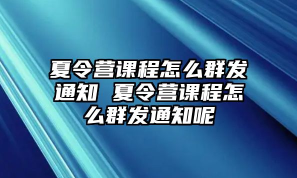 夏令營課程怎么群發(fā)通知 夏令營課程怎么群發(fā)通知呢