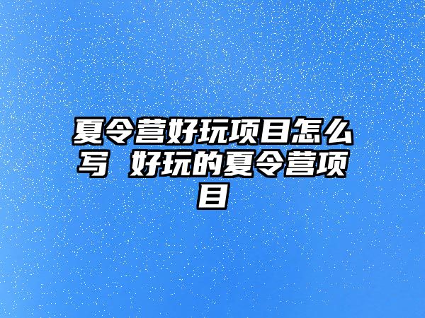 夏令營好玩項目怎么寫 好玩的夏令營項目