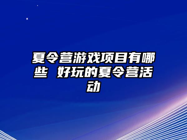 夏令營游戲項目有哪些 好玩的夏令營活動