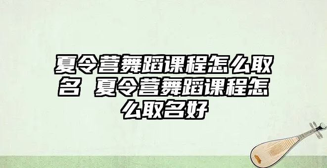 夏令營舞蹈課程怎么取名 夏令營舞蹈課程怎么取名好