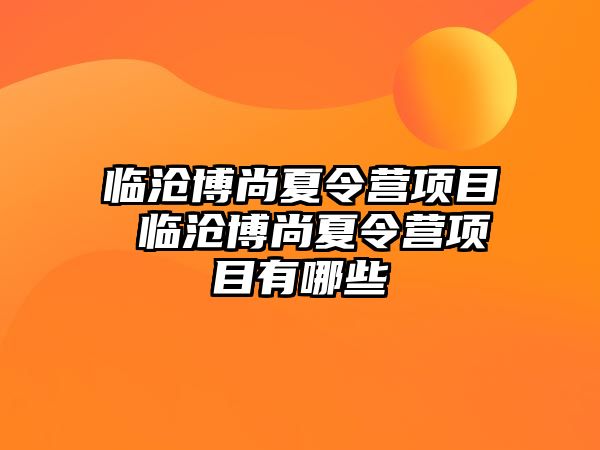 臨滄博尚夏令營項(xiàng)目 臨滄博尚夏令營項(xiàng)目有哪些