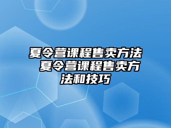 夏令營課程售賣方法 夏令營課程售賣方法和技巧