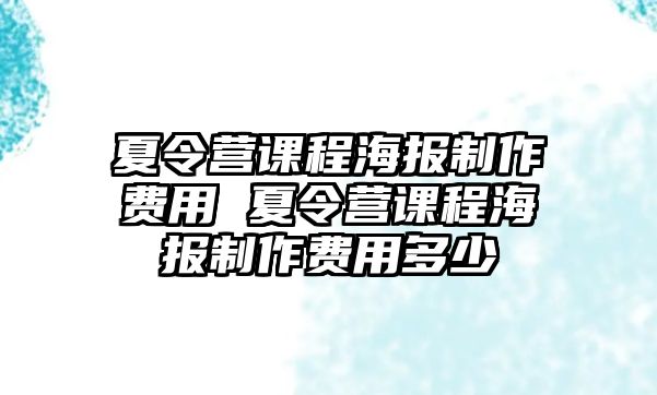 夏令營課程海報制作費用 夏令營課程海報制作費用多少