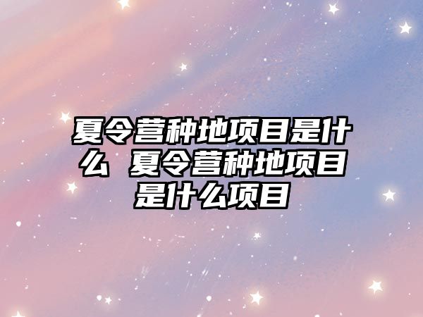 夏令營種地項目是什么 夏令營種地項目是什么項目