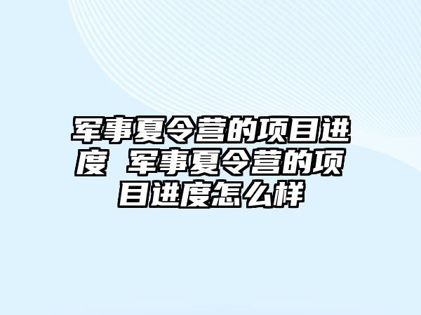 軍事夏令營的項目進度 軍事夏令營的項目進度怎么樣