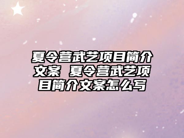 夏令營武藝項目簡介文案 夏令營武藝項目簡介文案怎么寫