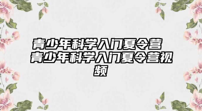 青少年科學(xué)入門夏令營 青少年科學(xué)入門夏令營視頻