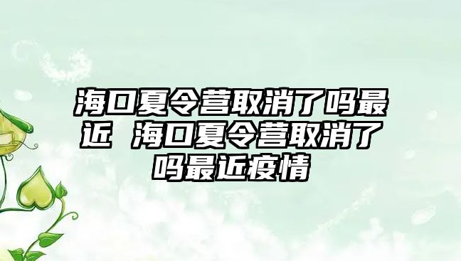 ?？谙牧顮I取消了嗎最近 海口夏令營取消了嗎最近疫情