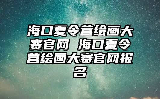 海口夏令營繪畫大賽官網 海口夏令營繪畫大賽官網報名