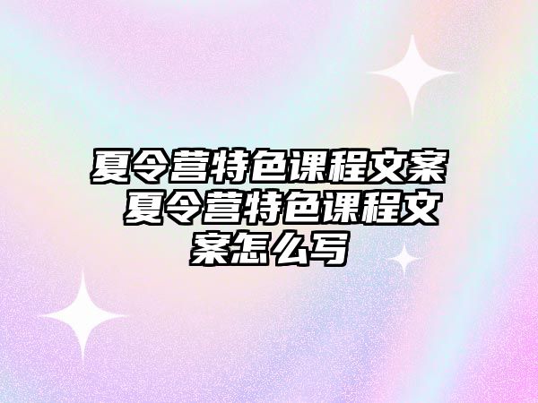 夏令營特色課程文案 夏令營特色課程文案怎么寫