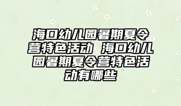 海口幼兒園暑期夏令營特色活動 海口幼兒園暑期夏令營特色活動有哪些