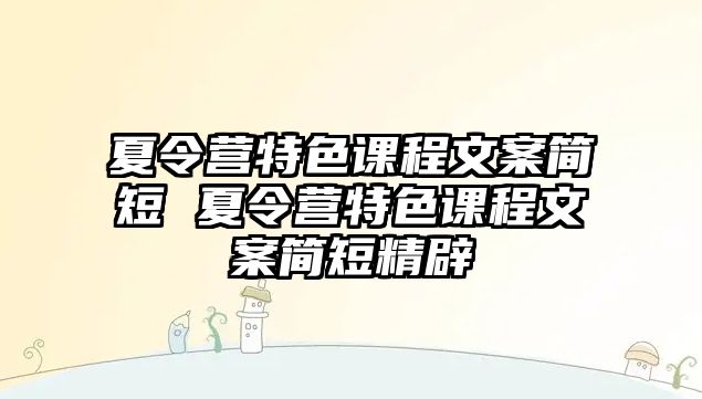 夏令營特色課程文案簡短 夏令營特色課程文案簡短精辟