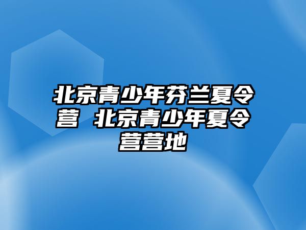 北京青少年芬蘭夏令營 北京青少年夏令營營地