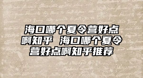 海口哪個夏令營好點啊知乎 海口哪個夏令營好點啊知乎推薦