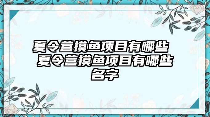 夏令營摸魚項(xiàng)目有哪些 夏令營摸魚項(xiàng)目有哪些名字