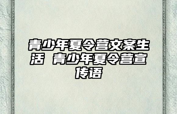 青少年夏令營文案生活 青少年夏令營宣傳語