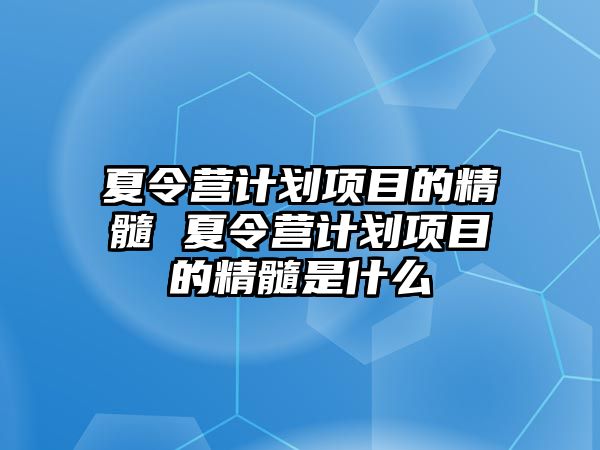 夏令營計劃項目的精髓 夏令營計劃項目的精髓是什么