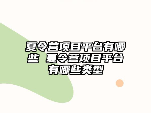 夏令營項目平臺有哪些 夏令營項目平臺有哪些類型