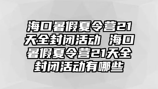 海口暑假夏令營21天全封閉活動 海口暑假夏令營21天全封閉活動有哪些