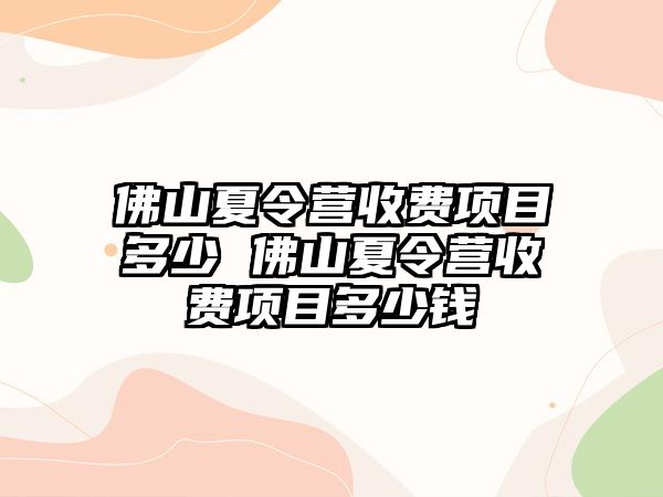 佛山夏令營收費項目多少 佛山夏令營收費項目多少錢