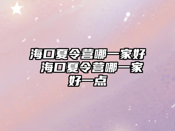 海口夏令營哪一家好 海口夏令營哪一家好一點