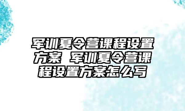 軍訓(xùn)夏令營課程設(shè)置方案 軍訓(xùn)夏令營課程設(shè)置方案怎么寫