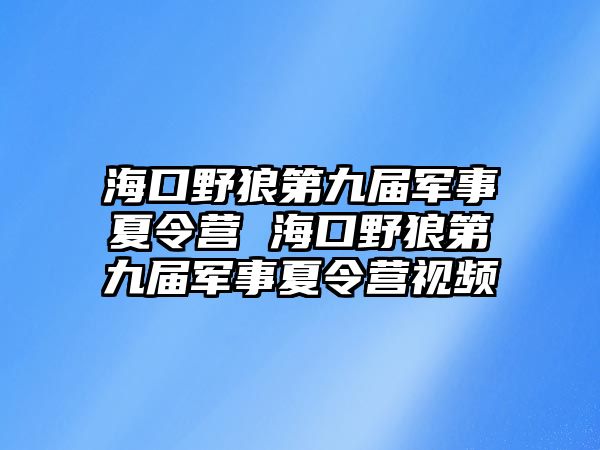 海口野狼第九屆軍事夏令營 海口野狼第九屆軍事夏令營視頻