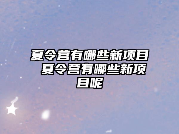 夏令營有哪些新項目 夏令營有哪些新項目呢