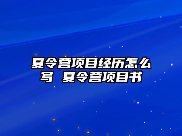 夏令營項目經歷怎么寫 夏令營項目書