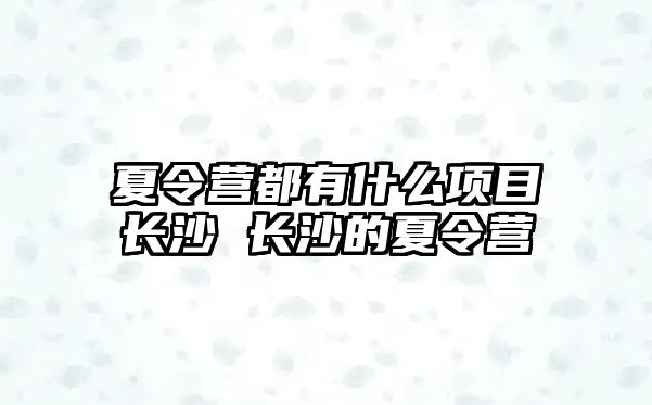 夏令營都有什么項目長沙 長沙的夏令營