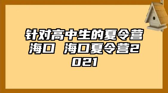 針對高中生的夏令營海口 海口夏令營2021