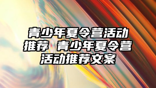 青少年夏令營活動推薦 青少年夏令營活動推薦文案