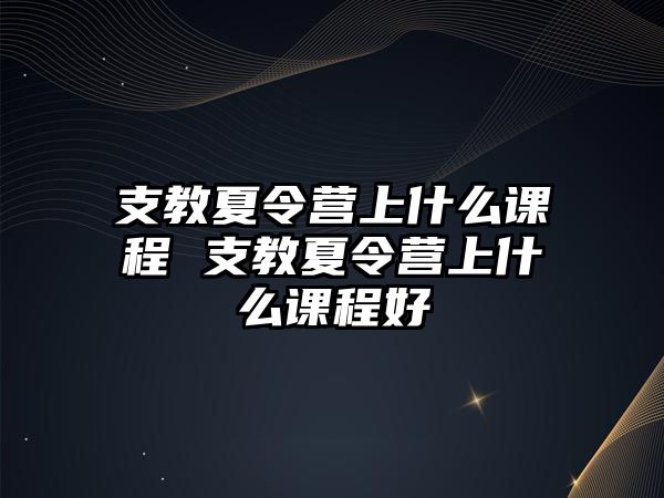 支教夏令營上什么課程 支教夏令營上什么課程好