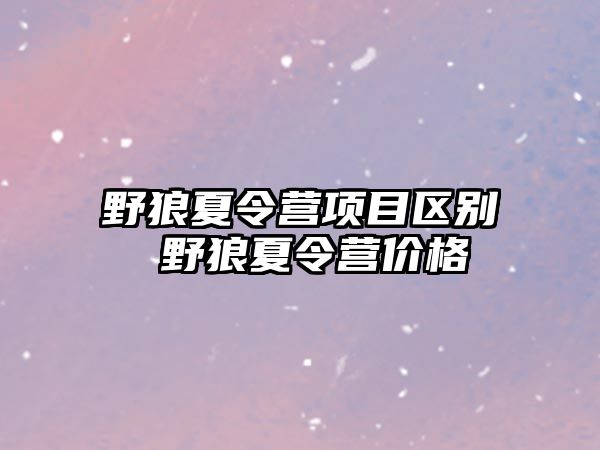 野狼夏令營項目區(qū)別 野狼夏令營價格