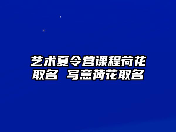 藝術夏令營課程荷花取名 寫意荷花取名