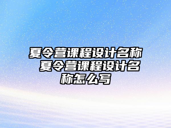 夏令營課程設(shè)計名稱 夏令營課程設(shè)計名稱怎么寫