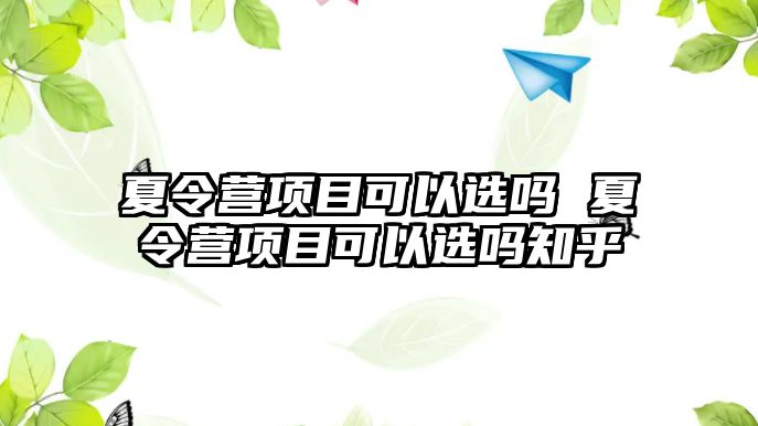 夏令營項目可以選嗎 夏令營項目可以選嗎知乎