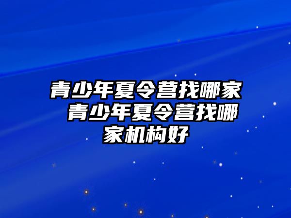 青少年夏令營找哪家 青少年夏令營找哪家機構好