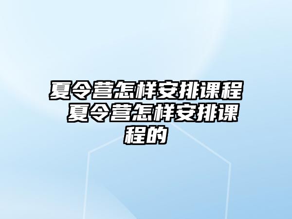 夏令營怎樣安排課程 夏令營怎樣安排課程的