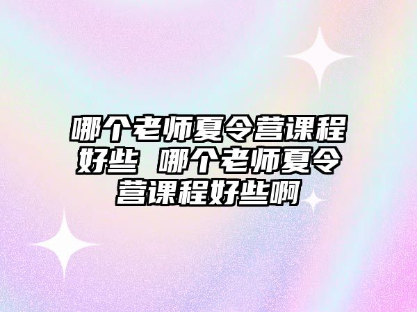 哪個老師夏令營課程好些 哪個老師夏令營課程好些啊