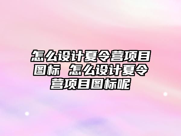 怎么設計夏令營項目圖標 怎么設計夏令營項目圖標呢