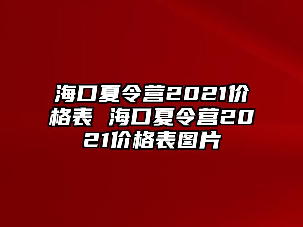 海口夏令營(yíng)2021價(jià)格表 海口夏令營(yíng)2021價(jià)格表圖片