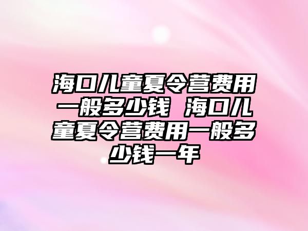 海口兒童夏令營費用一般多少錢 海口兒童夏令營費用一般多少錢一年