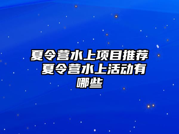 夏令營水上項目推薦 夏令營水上活動有哪些