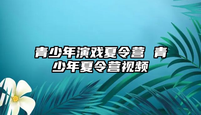 青少年演戲夏令營 青少年夏令營視頻