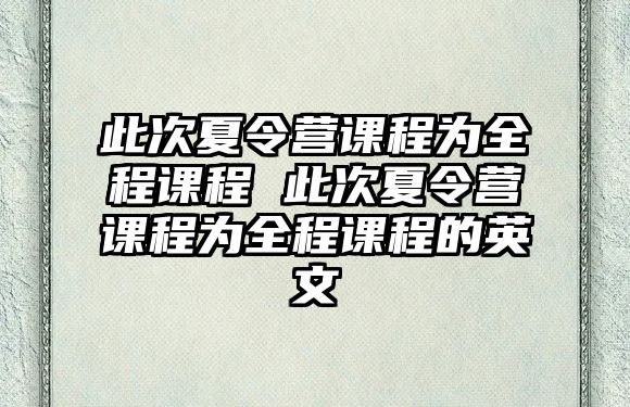 此次夏令營課程為全程課程 此次夏令營課程為全程課程的英文