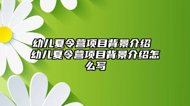 幼兒夏令營項目背景介紹 幼兒夏令營項目背景介紹怎么寫