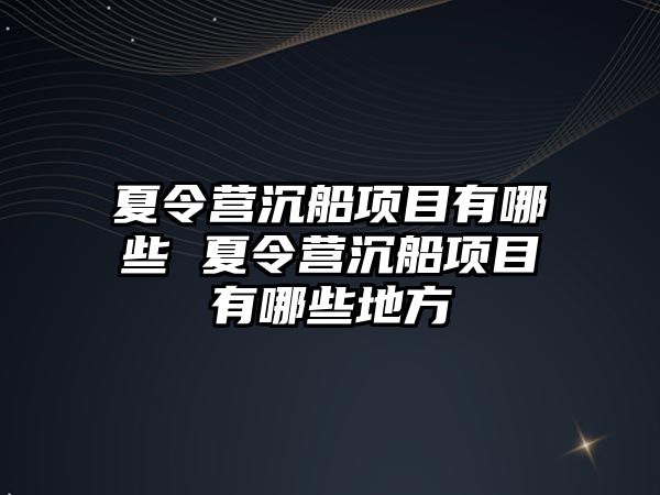 夏令營沉船項目有哪些 夏令營沉船項目有哪些地方